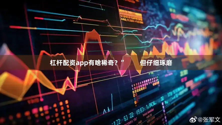 杠杆配资app有啥稀奇？”        但仔细琢磨