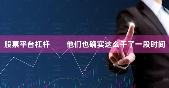 股票平台杠杆        他们也确实这么干了一段时间